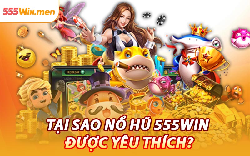 Tại Sao Nổ Hũ 555win Được Yêu Thích?